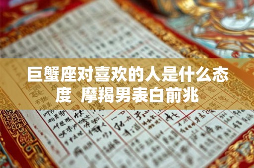 巨蟹座对喜欢的人是什么态度  摩羯男表白前兆