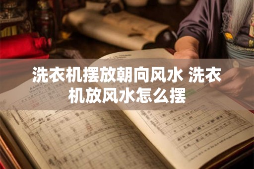 洗衣机摆放朝向风水 洗衣机放风水怎么摆