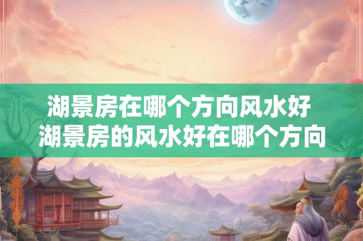 湖景房在哪个方向风水好 湖景房的风水好在哪个方向