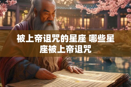 被上帝诅咒的星座 哪些星座被上帝诅咒