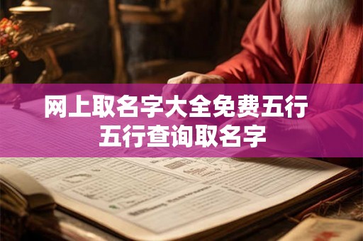 网上取名字大全免费五行  五行查询取名字