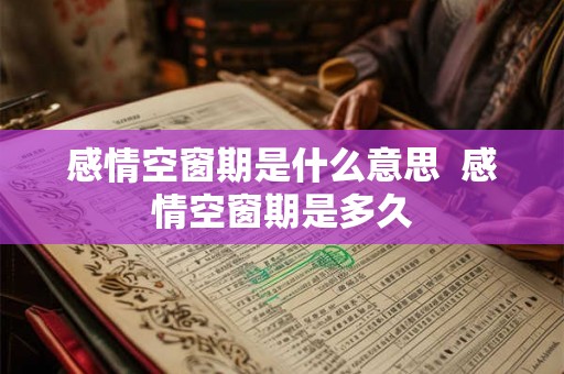 感情空窗期是什么意思  感情空窗期是多久