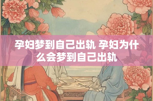 孕妇梦到自己出轨 孕妇为什么会梦到自己出轨 孕妇梦到自己出轨 孕妇为什么会梦到自己出轨