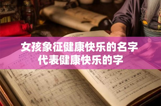 女孩象征健康快乐的名字 代表健康快乐的字