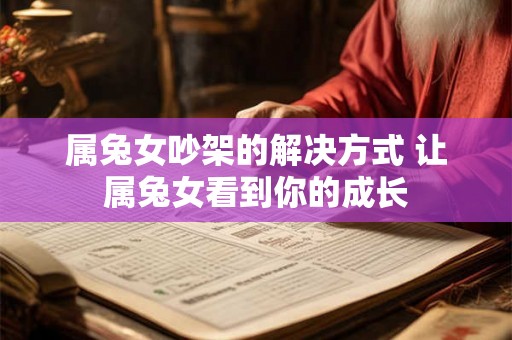 属兔女吵架的解决方式 让属兔女看到你的成长