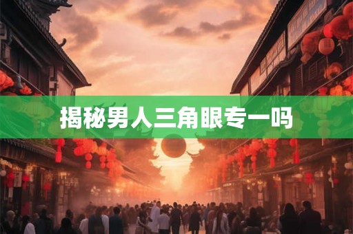 揭秘男人三角眼专一吗