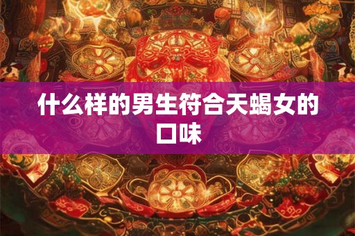 什么样的男生符合天蝎女的口味