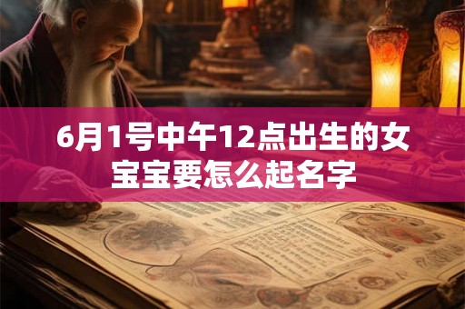 6月1号中午12点出生的女宝宝要怎么起名字