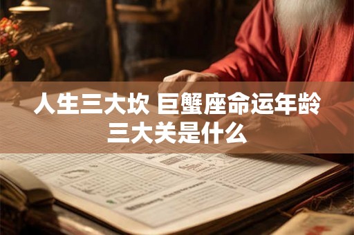 人生三大坎 巨蟹座命运年龄三大关是什么