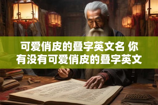 可爱俏皮的叠字英文名 你有没有可爱俏皮的叠字英文名推荐