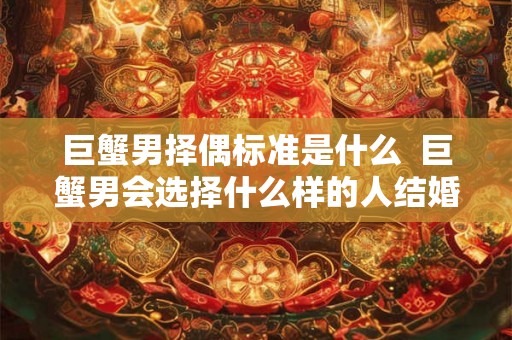 巨蟹男择偶标准是什么  巨蟹男会选择什么样的人结婚