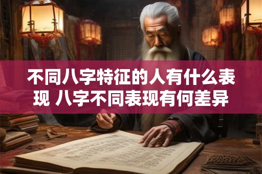 不同八字特征的人有什么表现 八字不同表现有何差异