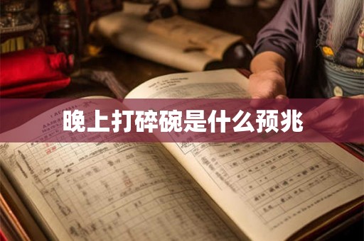 晚上打碎碗是什么预兆