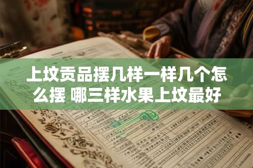 上坟贡品摆几样一样几个怎么摆 哪三样水果上坟最好