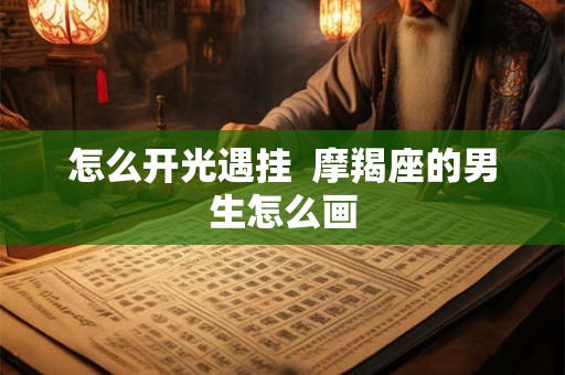 怎么开光遇挂  摩羯座的男生怎么画