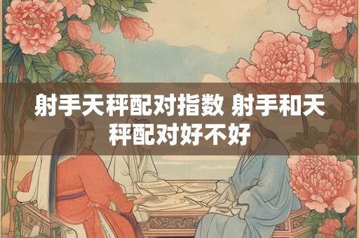射手天秤配对指数 射手和天秤配对好不好