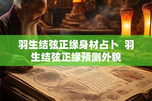 羽生结弦正缘身材占卜  羽生结弦正缘预测外貌