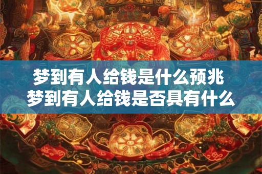 梦到有人给钱是什么预兆 梦到有人给钱是否具有什么特别的预兆或含义