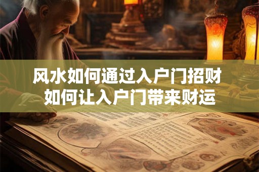 风水如何通过入户门招财 如何让入户门带来财运