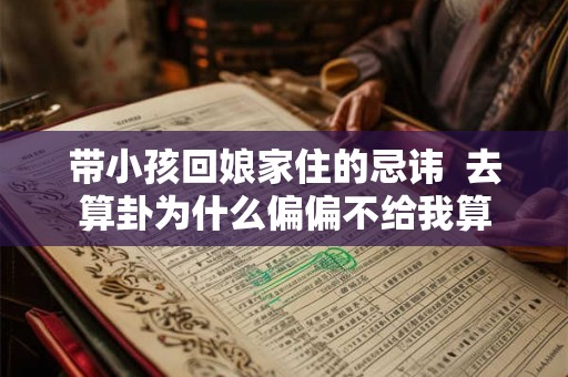 带小孩回娘家住的忌讳  去算卦为什么偏偏不给我算