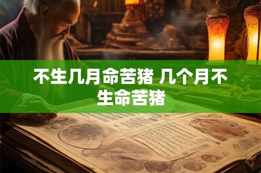 不生几月命苦猪 几个月不生命苦猪