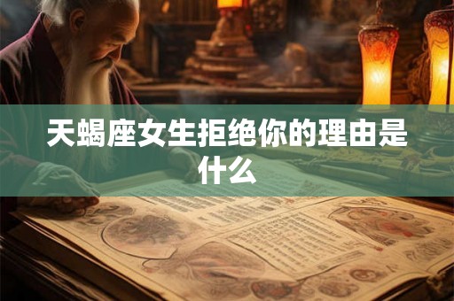 天蝎座女生拒绝你的理由是什么