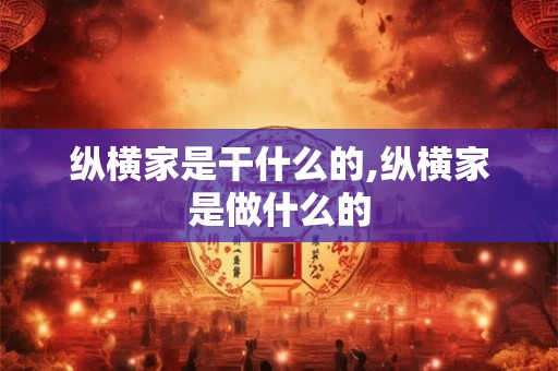 纵横家是干什么的,纵横家是做什么的 纵横家是干什么的,纵横家是做什么的
