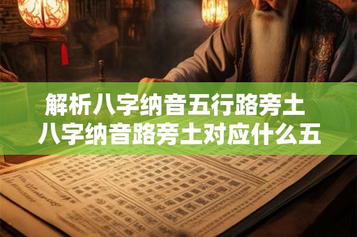 解析八字纳音五行路旁土 八字纳音路旁土对应什么五行