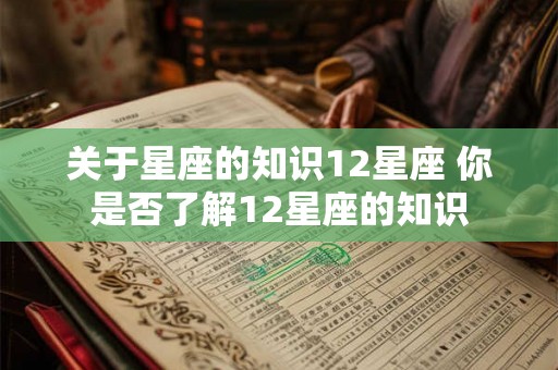 关于星座的知识12星座 你是否了解12星座的知识 关于星座的知识12星座 你是否了解12星座的知识
