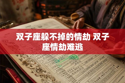 双子座躲不掉的情劫 双子座情劫难逃 双子座躲不掉的情劫 双子座情劫难逃