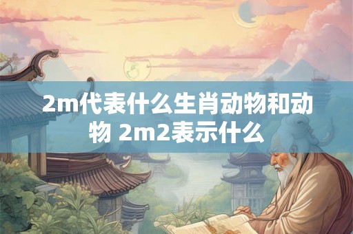 2m代表什么生肖动物和动物 2m2表示什么
