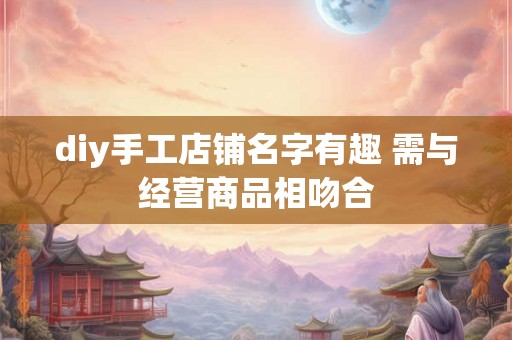 diy手工店铺名字有趣 需与经营商品相吻合