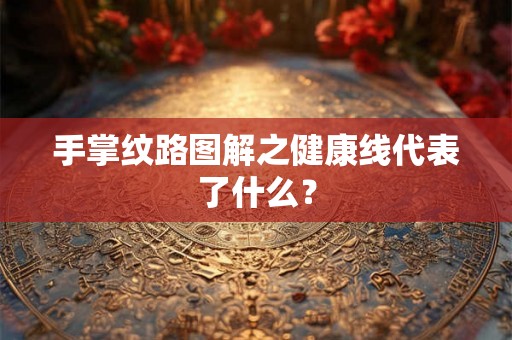 手掌纹路图解之健康线代表了什么？