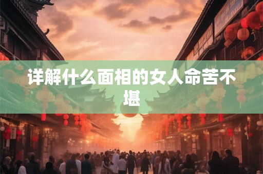 详解什么面相的女人命苦不堪