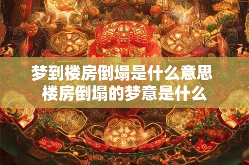 梦到楼房倒塌是什么意思 楼房倒塌的梦意是什么