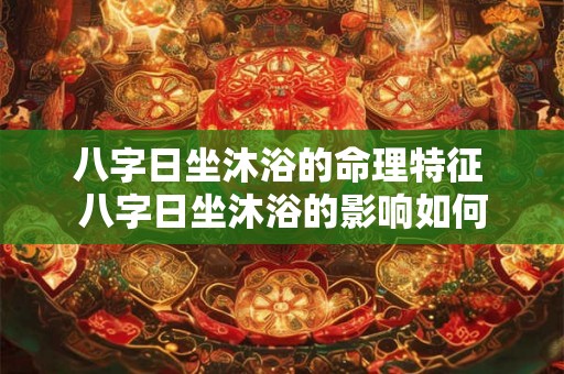 八字日坐沐浴的命理特征 八字日坐沐浴的影响如何