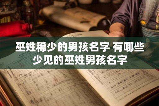 巫姓稀少的男孩名字 有哪些少见的巫姓男孩名字