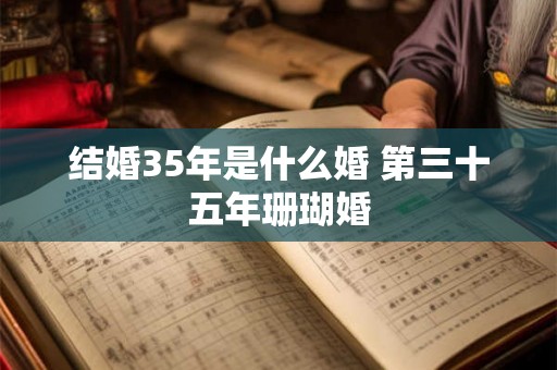 结婚35年是什么婚 第三十五年珊瑚婚
