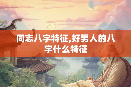 同志八字特征,好男人的八字什么特征