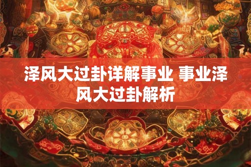 泽风大过卦详解事业 事业泽风大过卦解析