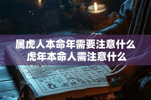 属虎人本命年需要注意什么 虎年本命人需注意什么