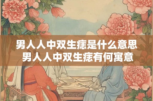 男人人中双生痣是什么意思 男人人中双生痣有何寓意