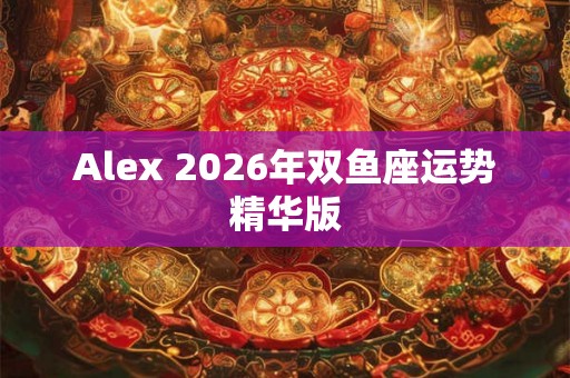 Alex 2026年双鱼座运势精华版