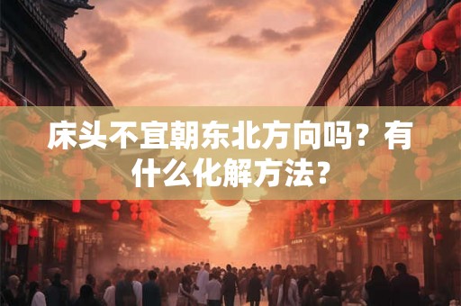 床头不宜朝东北方向吗？有什么化解方法？