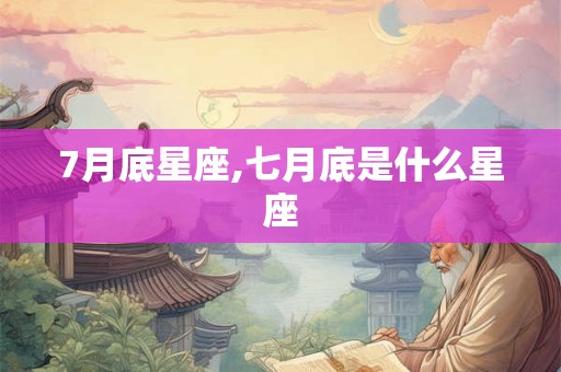 7月底星座,七月底是什么星座