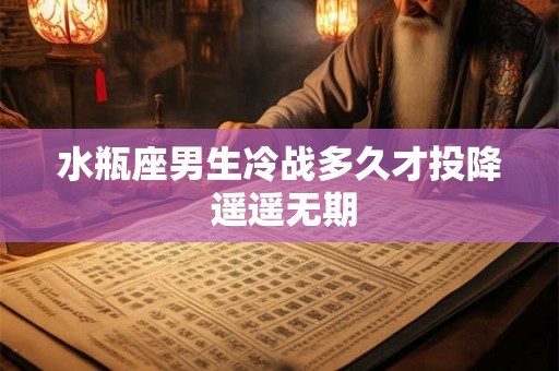水瓶座男生冷战多久才投降 遥遥无期