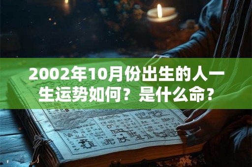 2002年10月份出生的人一生运势如何？是什么命？