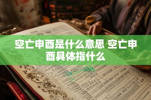空亡申酉是什么意思 空亡申酉具体指什么