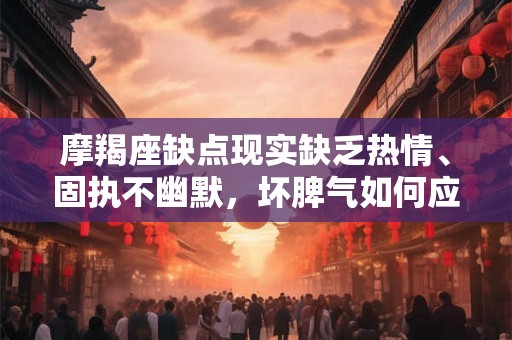 摩羯座缺点现实缺乏热情、固执不幽默，坏脾气如何应对？