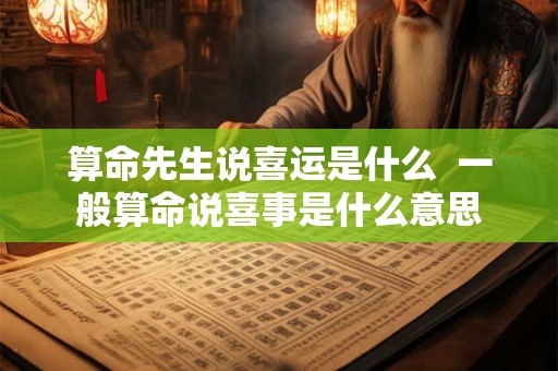 算命先生说喜运是什么  一般算命说喜事是什么意思